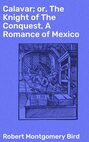 Calavar; or, The Knight of The Conquest, A Romance of Mexico