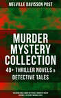 MURDER MYSTERY COLLECTION: 40+ Thriller Novels & Detective Tales (Including Uncle Abner Mysteries, Randolph Mason Schemes & Sir Henry Marquis Cases)