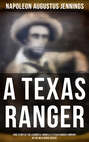 A TEXAS RANGER: True Story of the Leander H. Mcnelly's Texas Ranger Company in the Wild Horse Desert