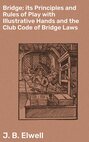 Bridge; its Principles and Rules of Play with Illustrative Hands and the Club Code of Bridge Laws