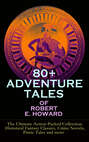 80+ ADVENTURE TALES OF ROBERT E. HOWARD - The Ultimate Action-Packed Collection: Historical Fantasy Classics, Crime Novels, Pirate Tales and more