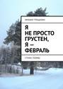 Я не&nbsp;просто грустен, я&nbsp;&ndash; февраль. Стихи, поэмы