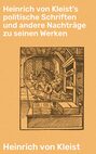 Heinrich von Kleist's politische Schriften und andere Nachträge zu seinen Werken