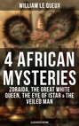 4 African Mysteries: Zoraida, The Great White Queen, The Eye of Istar & The Veiled Man (Illustrated Edition)