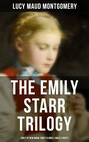 The Emily Starr Trilogy: Emily of New Moon, Emily Climbs & Emily's Quest