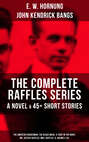 THE COMPLETE RAFFLES SERIES - A Novel & 45+ Short Stories: The Amateur Cracksman, The Black Mask, A Thief in the Night, Mr. Justice Raffles, Mrs. Raffles, R. Holmes & Co.