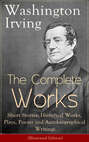 The Complete Works of Washington Irving: Short Stories, Historical Works, Plays, Poems and Autobiographical Writings (Illustrated Edition)