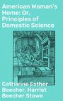 American Woman's Home: Or, Principles of Domestic Science