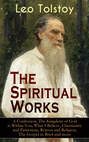 The Spiritual Works of Leo Tolstoy: A Confession, The Kingdom of God is Within You, What I Believe, Christianity and Patriotism, Reason and Religion, The Gospel in Brief and more