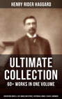 H. RIDER HAGGARD Ultimate Collection: 60+ Works in One Volume - Adventure Novels, Lost World Mysteries, Historical Books, Essays & Memoirs