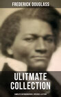 FREDERICK DOUGLASS Ulitmate Collection: Complete Autobiographies, Speeches & Letters