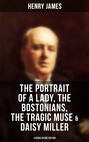 Henry James: The Portrait of a Lady, The Bostonians, The Tragic Muse & Daisy Miller (4 Books in One Edition)
