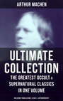 ARTHUR MACHEN Ultimate Collection: The Greatest Occult & Supernatural Classics in One Volume (Including Translations, Essays  & Autobiography)