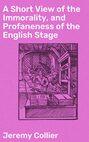 A Short View of the Immorality, and Profaneness of the English Stage