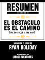 Resumen Extendido De El Obstáculo Es El Camino (The Obstacle Is The Way) - Basado En El Libro De Ryan Holiday