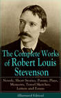 The Complete Works of Robert Louis Stevenson: Novels, Short Stories, Poems, Plays, Memoirs, Travel Sketches, Letters and Essays (Illustrated Edition)