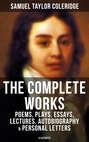 The Complete Works of Samuel Taylor Coleridge: Poems, Plays, Essays, Lectures, Autobiography & Personal Letters (Illustrated)