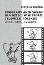 Programy animowane dla dzieci w historii Telewizji Polskiej. Znak, styl, dyskurs