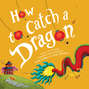 How to Catch a Dragon - How to Catch..., Book 10 (Unabridged)