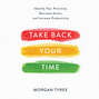 Take Back Your Time - Identify Your Priorities, Decrease Stress, and Increase Productivity (Unabridged)