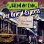 Der Orient-Express - Luxus, Krimi, Spionage - Rätsel der Erde (Ungekürzt)