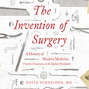 The Invention of Surgery - A History of Modern Medicine: From the Renaissance to the Implant Revolution (Unabridged)