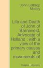 Life and Death of John of Barneveld, Advocate of Holland : with a view of the primary causes and movements of the Thirty Years' War - Complete (1614-23)