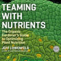 Teaming With Nutrients - The Organic Gardener's Guide to Optimizing Plant Nutrition (Unabridged)