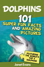 Dolphins: 101 Fun Facts & Amazing Pictures (Featuring The World's 6 Top Dolphins)