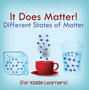 It Does Matter!:  Different States of Matter (For Kiddie Learners)