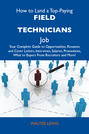 How to Land a Top-Paying Field technicians  Job: Your Complete Guide to Opportunities, Resumes and Cover Letters, Interviews, Salaries, Promotions, What to Expect From Recruiters and More