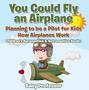 You Could Fly an Airplane: Planning to be a Pilot for Kids - How Airplanes Work - Children's Aeronautics & Astronautics Books