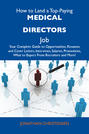 How to Land a Top-Paying Medical directors Job: Your Complete Guide to Opportunities, Resumes and Cover Letters, Interviews, Salaries, Promotions, What to Expect From Recruiters and More