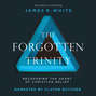 The Forgotten Trinity - Recovering the Heart of Christian Belief (Unabridged)
