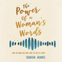 The Power of a Woman's Words - How the Words You Speak Shape the Lives of Others (Unabridged)