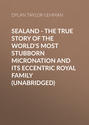 Sealand - The True Story of the World's Most Stubborn Micronation and Its Eccentric Royal Family (Unabridged)