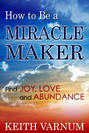 How to Be a Miracle Maker: Find Joy, Love and Abundance