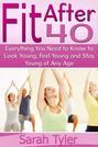 Fit After 40: Everything You Need to Know to Look Young, Feel Young and Stay Young at Any Age