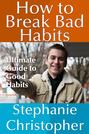 How to Break Bad Habits: Ultimate Guide to Good Habits