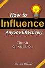 How to Influence Anyone Effectively: The Art of Persuasion