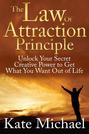 The Law of Attraction Principle: Unlock Your Secret Creative Power to Get What You Want Out of Life