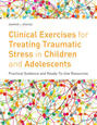 Clinical Exercises for Treating Traumatic Stress in Children and Adolescents
