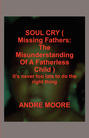 SOUL CRY ( Missing Fathers: The Misunderstanding Of A Fatherless Child )