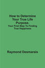 How to Determine Your True Life Purpose.