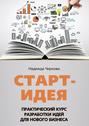 Старт-идея. Практический курс разработки идей для нового бизнеса