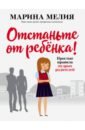 Отстаньте от ребёнка! Простые правила мудрых родителей