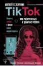 Tik Tok. Секреты, тренды и фишки самой модной соцсети. Как раскрутиться и добиться успеха