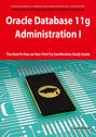 Oracle Database 11g - Administration I Exam Preparation Course in a Book for Passing the 1Z0-052 Oracle Database 11g - Administration I Exam - The How To Pass on Your First Try Certification Study Guide