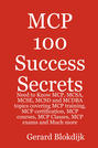 MCP 100 Success Secrets: MCP, MCSA, MCSE, MCSD and MCDBA Training, Certification, Courses, Classes and Exams