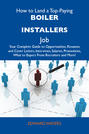 How to Land a Top-Paying Boiler installers Job: Your Complete Guide to Opportunities, Resumes and Cover Letters, Interviews, Salaries, Promotions, What to Expect From Recruiters and More